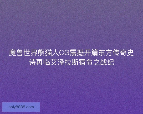 魔兽世界熊猫人CG震撼开篇东方传奇史诗再临艾泽拉斯宿命之战纪